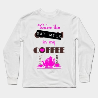 You're The Oat Milk In My Coffee Long Sleeve T-Shirt